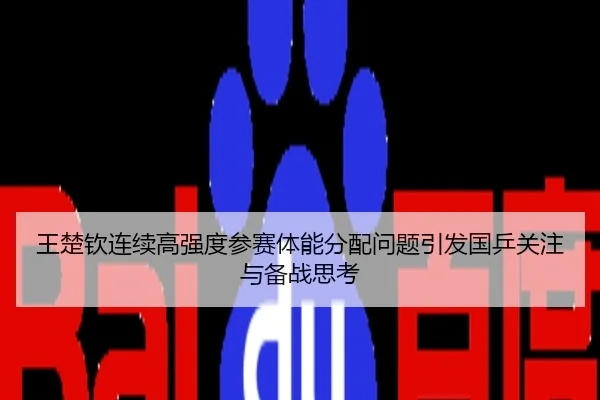 王楚钦连续高强度参赛体能分配问题引发国乒关注与备战思考