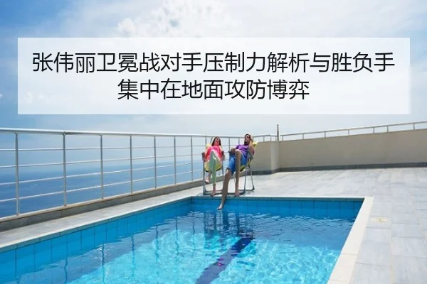 张伟丽卫冕战对手压制力解析与胜负手集中在地面攻防博弈