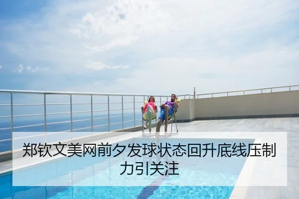 郑钦文美网前夕发球状态回升底线压制力引关注